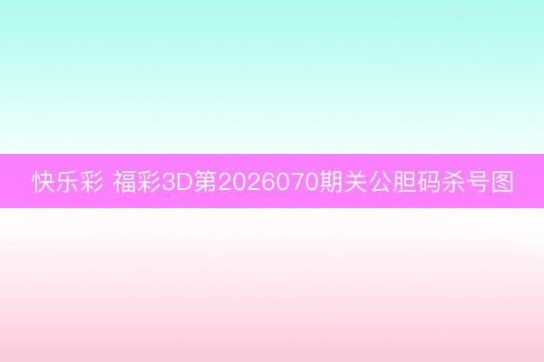 快乐彩 福彩3D第2026070期关公胆码杀号图