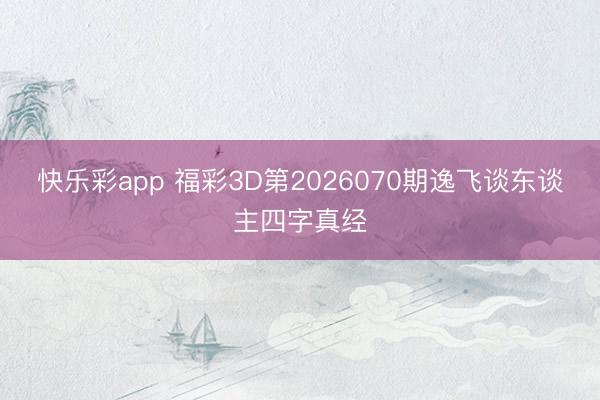 快乐彩app 福彩3D第2026070期逸飞谈东谈主四字真经