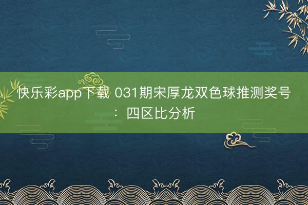 快乐彩app下载 031期宋厚龙双色球推测奖号：四区比分析