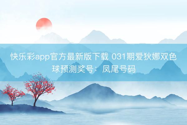 快乐彩app官方最新版下载 031期爱狄娜双色球预测奖号：凤