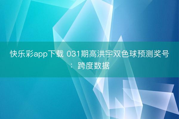 快乐彩app下载 031期高洪宇双色球预测奖号：跨度数据