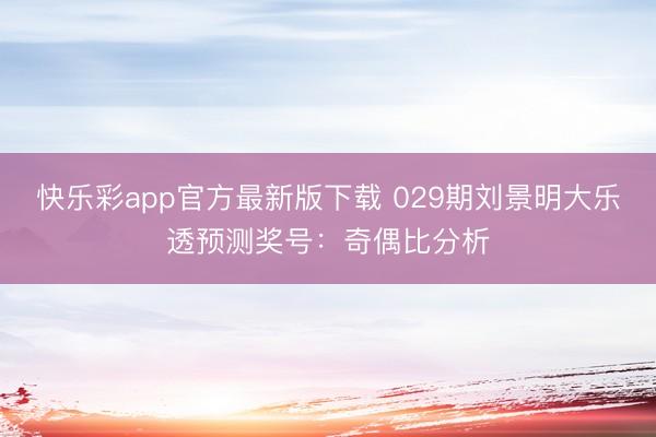 快乐彩app官方最新版下载 029期刘景明大乐透预测奖号：奇