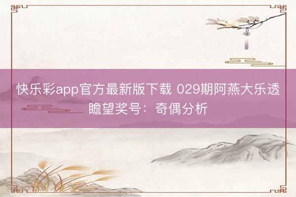 快乐彩app官方最新版下载 029期阿燕大乐透瞻望奖号：奇偶