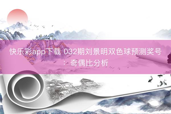 快乐彩app下载 032期刘景明双色球预测奖号：奇偶比分析