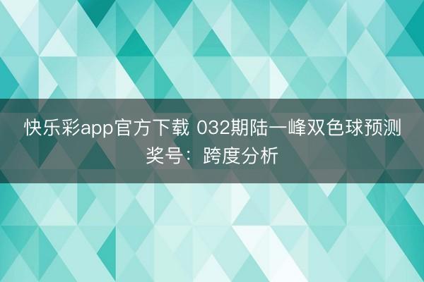 快乐彩app官方下载 032期陆一峰双色球预测奖号：跨度分析