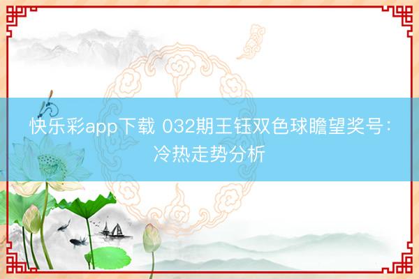 快乐彩app下载 032期王钰双色球瞻望奖号：冷热走势分析