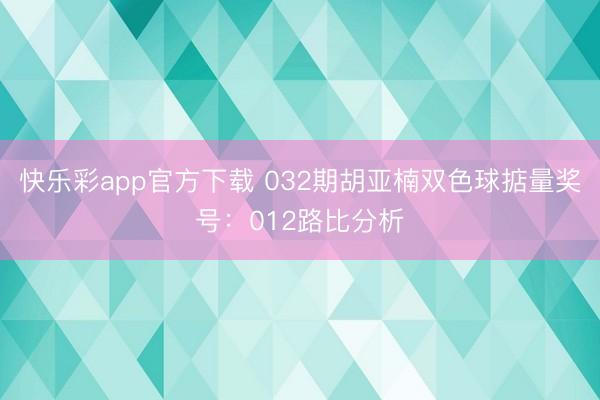 快乐彩app官方下载 032期胡亚楠双色球掂量奖号：012路
