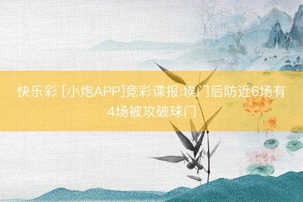 快乐彩 [小炮APP]竞彩谍报:埃门后防近6场有4场被攻破球