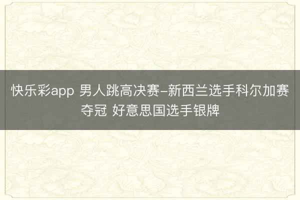 快乐彩app 男人跳高决赛-新西兰选手科尔加赛夺冠 好意思国