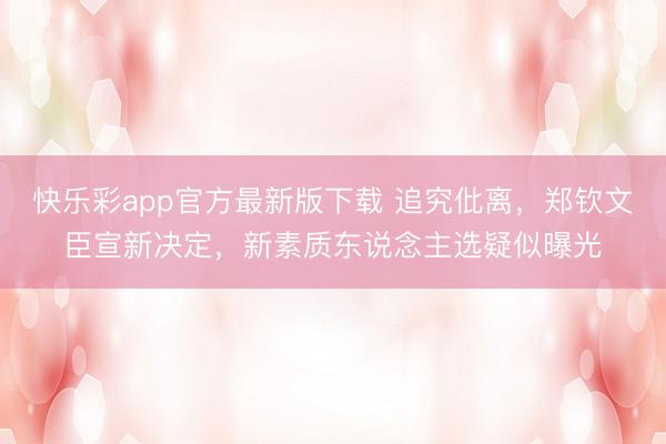 快乐彩app官方最新版下载 追究仳离，郑钦文臣宣新决定，新素