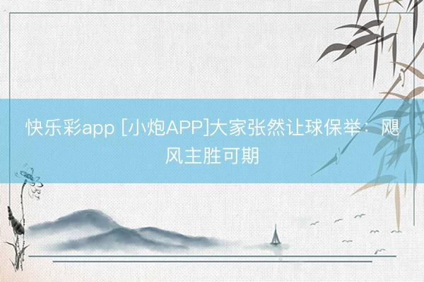 快乐彩app [小炮APP]大家张然让球保举：飓风主胜可期