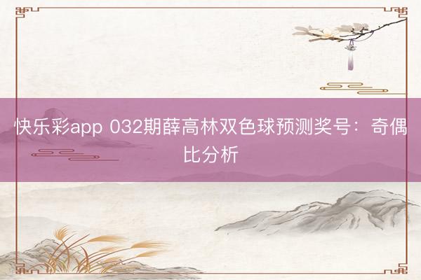 快乐彩app 032期薛高林双色球预测奖号：奇偶比分析