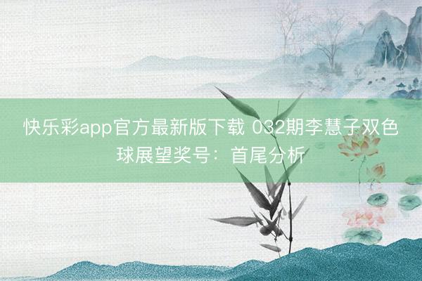 快乐彩app官方最新版下载 032期李慧子双色球展望奖号：首