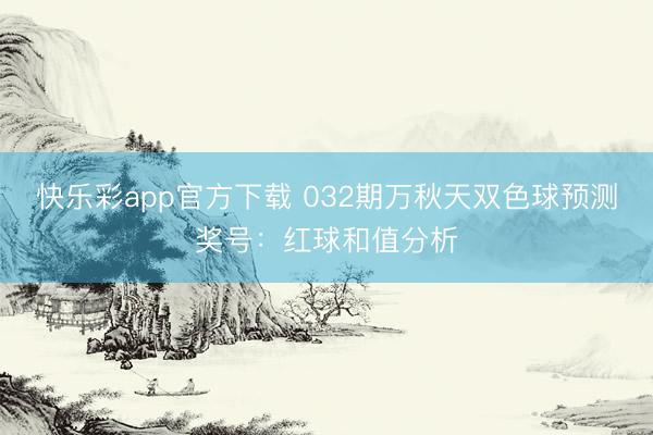 快乐彩app官方下载 032期万秋天双色球预测奖号：红球和值
