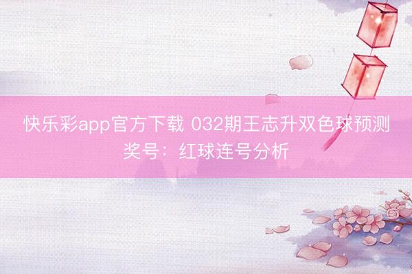 快乐彩app官方下载 032期王志升双色球预测奖号：红球连号