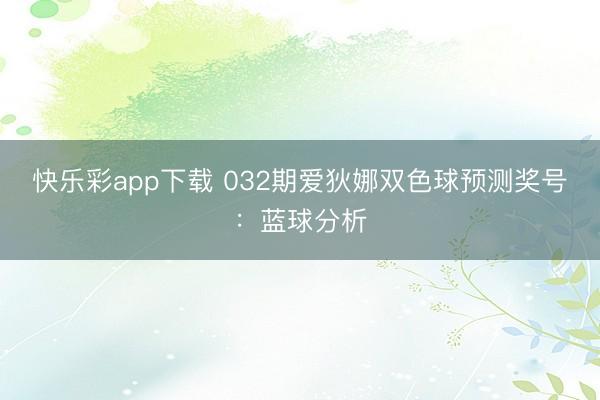 快乐彩app下载 032期爱狄娜双色球预测奖号：蓝球分析