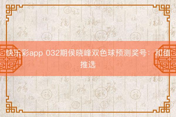 快乐彩app 032期侯晓峰双色球预测奖号：和值推选