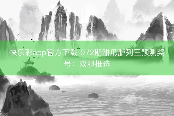 快乐彩app官方下载 072期甜瓜胪列三预测奖号：双胆推选