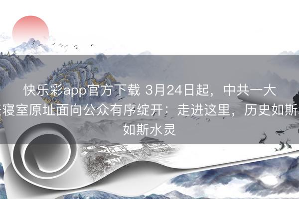 快乐彩app官方下载 3月24日起，中共一大代表寝室原址面向