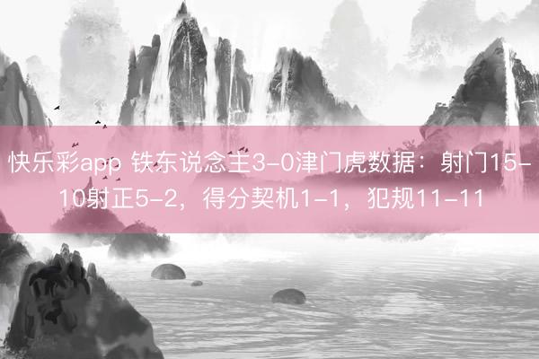 快乐彩app 铁东说念主3-0津门虎数据：射门15-10射正