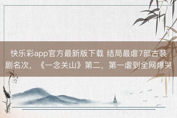 快乐彩app官方最新版下载 结局最虐7部古装剧名次，《一念关