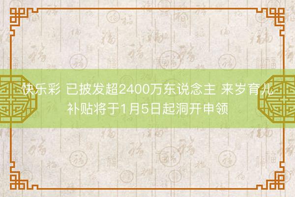 快乐彩 已披发超2400万东说念主 来岁育儿