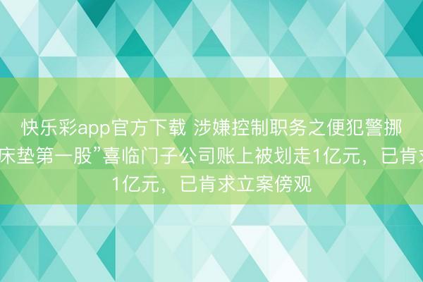 快乐彩app官方下载 涉嫌控制职务之便犯警挪用！“中国床垫第