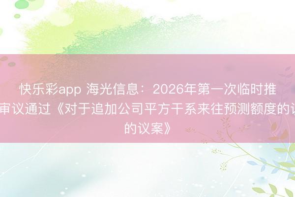 快乐彩app 海光信息：2026年第一次临时推动会审议通过《