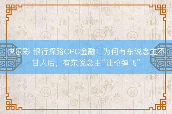 快乐彩 银行探路OPC金融：为何有东说念主不甘人后，有东说念
