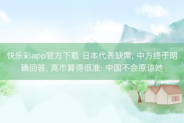 快乐彩app官方下载 日本代表缺席, 中方终于明确回答, 高