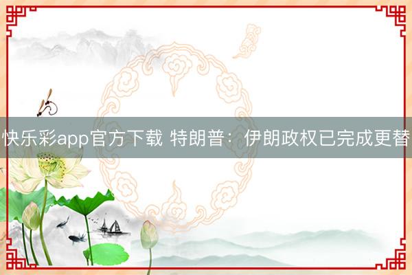 快乐彩app官方下载 特朗普：伊朗政权已完成更替