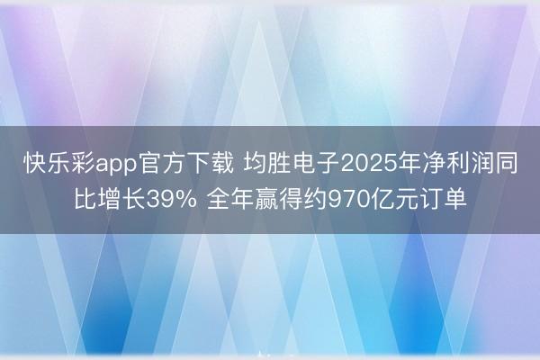 快乐彩app官方下载 均胜电子2025年净利润同比增长39%
