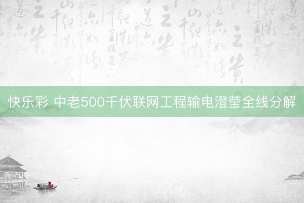 快乐彩 中老500千伏联网工程输电澄莹全线分解