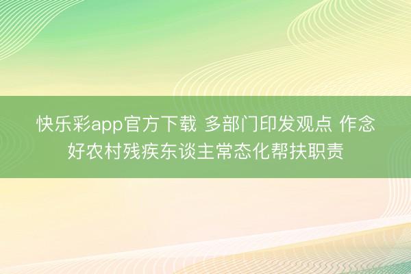 快乐彩app官方下载 多部门印发观点 作念好