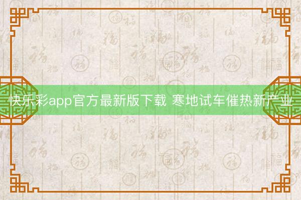 快乐彩app官方最新版下载 寒地试车催热新产业