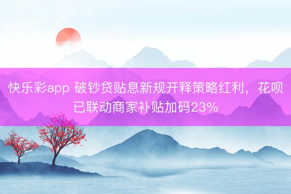 快乐彩app 破钞贷贴息新规开释策略红利，花呗已联动商家补贴