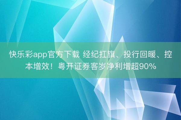 快乐彩app官方下载 经纪扛旗、投行回暖、控本增效！粤开证券