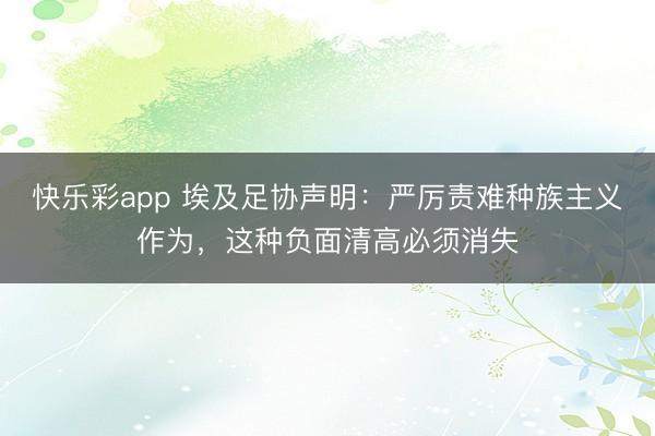 快乐彩app 埃及足协声明：严厉责难种族主义作为，这种负面清