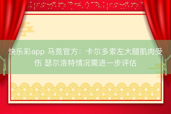 快乐彩app 马竞官方：卡尔多索左大腿肌肉受伤 瑟尔洛特情况