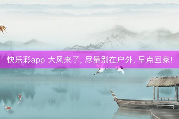 快乐彩app 大风来了, 尽量别在户外, 早点回家!