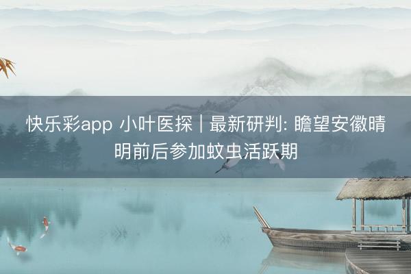 快乐彩app 小叶医探 | 最新研判: 瞻望安徽晴明前后参加