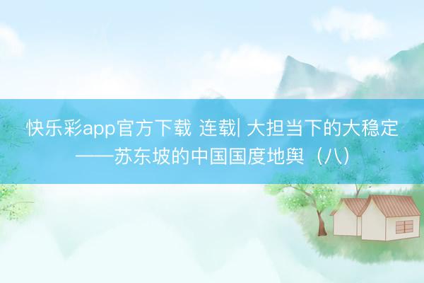 快乐彩app官方下载 连载| 大担当下的大稳定——苏东坡的中