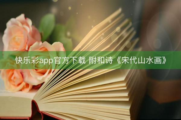 快乐彩app官方下载 附和诗《宋代山水画》