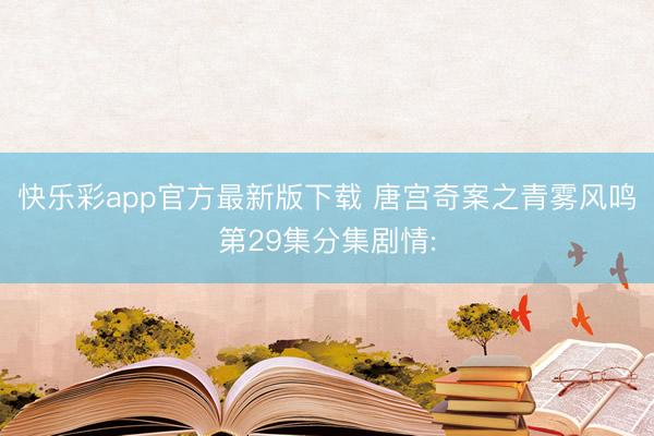 快乐彩app官方最新版下载 唐宫奇案之青雾风鸣第29集分集剧