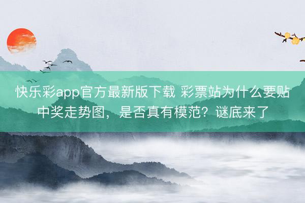 快乐彩app官方最新版下载 彩票站为什么要贴中奖走势图,是否真有模范?谜底来了