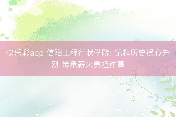 快乐彩app 信阳工程行状学院: 记起历史操心先烈 传承薪火