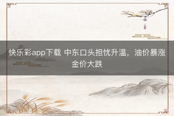 快乐彩app下载 中东口头担忧升温,油价暴涨金价大跌