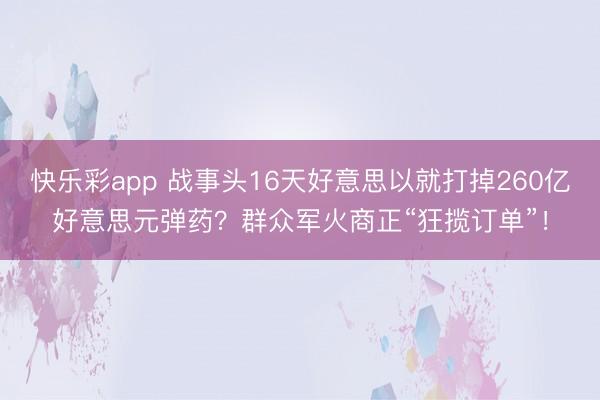 快乐彩app 战事头16天好意思以就打掉260亿好意思元弹药？群众军火商正“狂揽订单”！