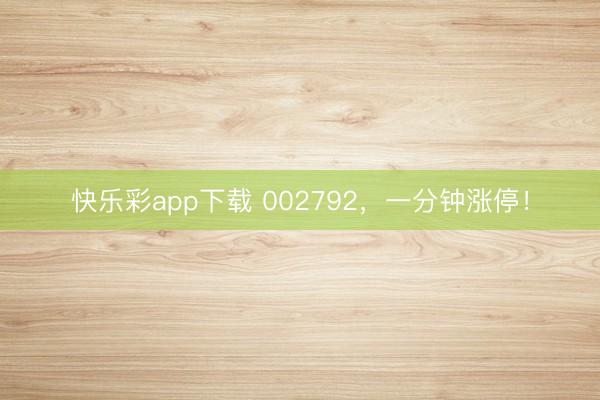 快乐彩app下载 002792，一分钟涨停！
