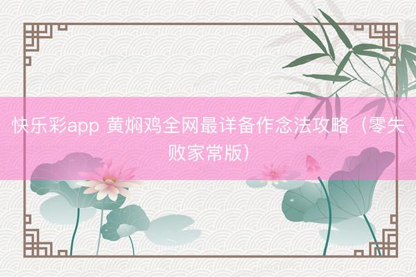 快乐彩app 黄焖鸡全网最详备作念法攻略（零失败家常版）